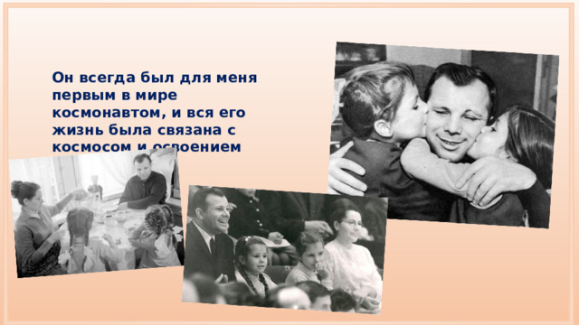 Он всегда был для меня первым в мире космонавтом, и вся его жизнь была связана с космосом и освоением космоса». 