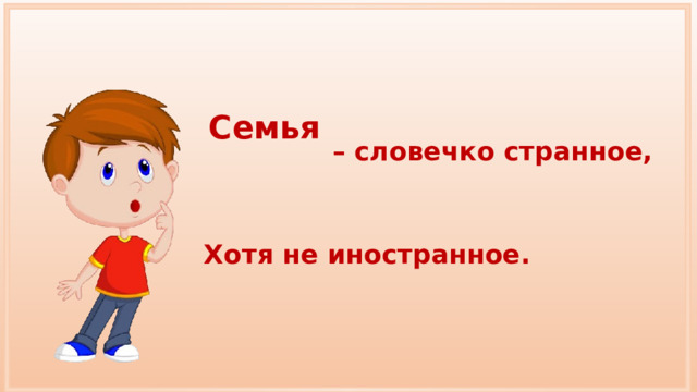 Семья  – словечко странное, Хотя не иностранное. 