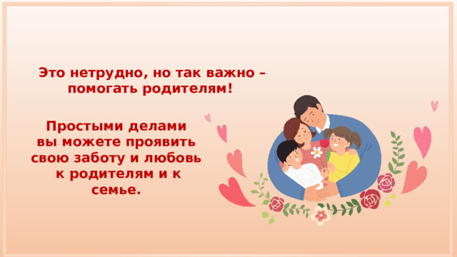 Это нетрудно, но так важно – помогать родителям! Простыми делами вы можете проявить свою заботу и любовь к родителям и к семье. 