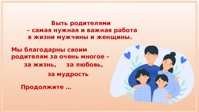 Быть родителями – самая нужная и важная работа в жизни мужчины и женщины. Мы благодарны своим родителям за очень многое – за жизнь, за любовь, за мудрость Продолжите … 