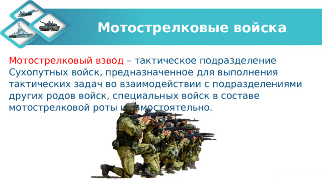 Мотострелковые войска Мотострелковый взвод – тактическое подразделение Сухопутных войск, предназначенное для выполнения тактических задач во взаимодействии с подразделениями других родов войск, специальных войск в составе мотострелковой роты и самостоятельно. 