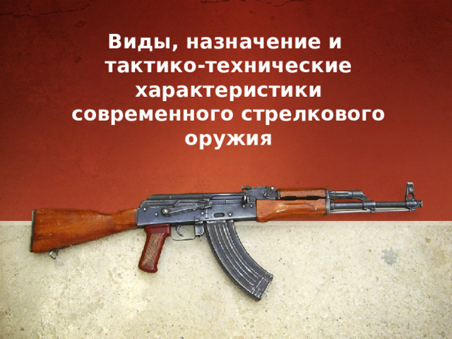Виды, назначение и  тактико-технические характеристики современного стрелкового оружия 