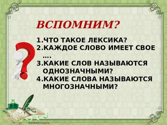 ВСПОМНИМ? ЧТО ТАКОЕ ЛЕКСИКА? КАЖДОЕ СЛОВО ИМЕЕТ СВОЕ …. КАКИЕ СЛОВ НАЗЫВАЮТСЯ ОДНОЗНАЧНЫМИ? КАКИЕ СЛОВА НАЗЫВАЮТСЯ МНОГОЗНАЧНЫМИ? 