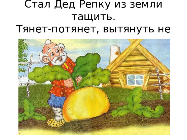 Стал Дед Репку из земли тащить. Тянет-потянет, вытянуть не может. 