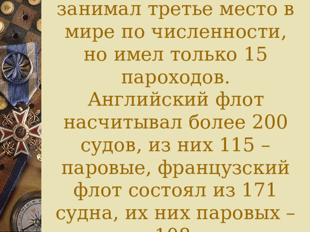 Российский флот занимал третье место в мире по численности, но имел только 15 пароходов.  Английский флот насчитывал более 200 судов, из них 115 – паровые, французский флот состоял из 171 судна, их них паровых – 108. 