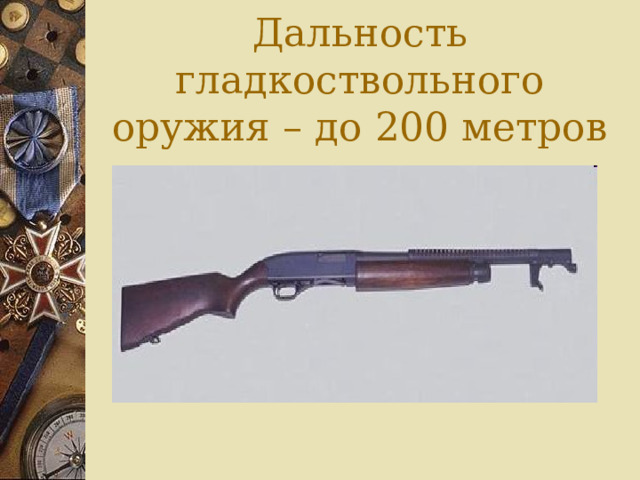 Дальность гладкоствольного оружия – до 200 метров 