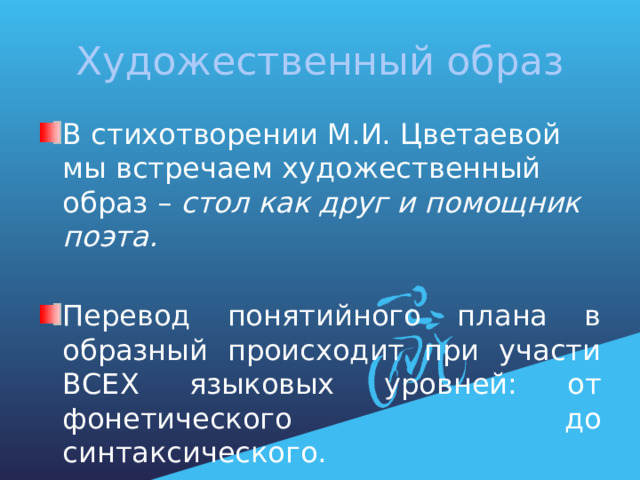 Художественный образ В стихотворении М.И. Цветаевой мы встречаем художественный образ – стол как друг и помощник поэта.  Перевод понятийного плана в образный происходит при участи ВСЕХ языковых уровней: от фонетического до синтаксического. 