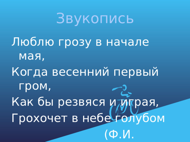 Звукопись Люблю грозу в начале мая, Когда весенний первый гром, Как бы резвяся и играя, Грохочет в небе голубом  (Ф.И. Тютчев) 