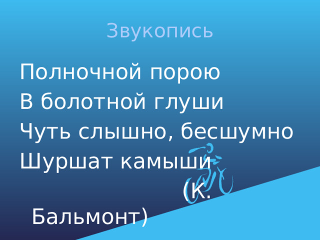 Звукопись Полночной порою В болотной глуши Чуть слышно, бесшумно Шуршат камыши  (К. Бальмонт) 