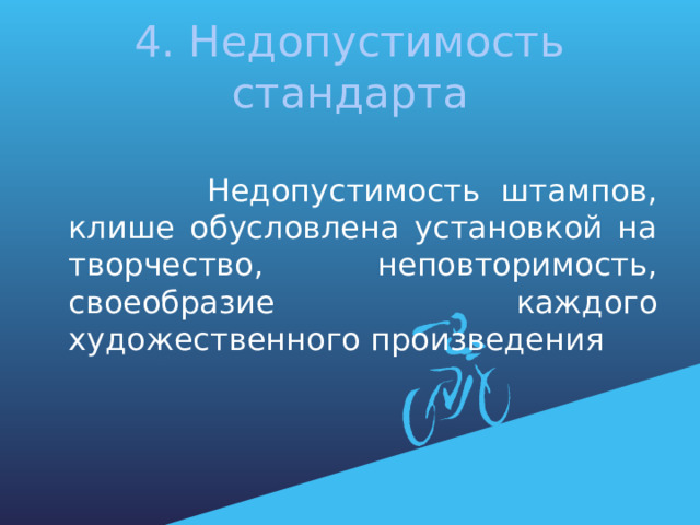 4. Недопустимость стандарта  Недопустимость штампов, клише обусловлена установкой на творчество, неповторимость, своеобразие каждого художественного произведения 