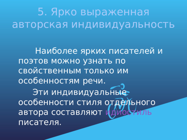 5. Ярко выраженная авторская индивидуальность  Наиболее ярких писателей и поэтов можно узнать по свойственным только им особенностям речи.  Эти индивидуальные особенности стиля отдельного автора составляют идиостиль писателя. 