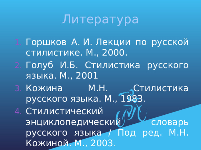 Литература Горшков А. И. Лекции по русской стилистике. М., 2000.  Голуб И.Б. Стилистика русского языка. М., 2001 Кожина М.Н. Стилистика русского языка. М., 1983. Стилистический энциклопедический словарь русского языка / Под ред. М.Н. Кожиной. М., 2003. 