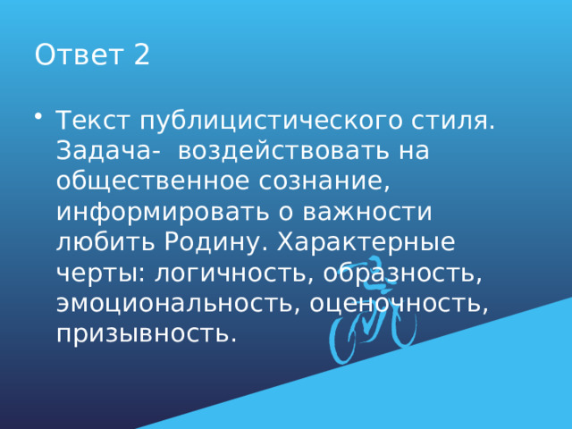 Ответ 2 Текст публицистического стиля. Задача- воздействовать на общественное сознание, информировать о важности любить Родину. Характерные черты: логичность, образность, эмоциональность, оценочность, призывность. 