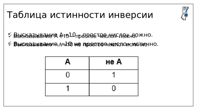 Таблица истинности инверсии  Высказывание А «10 – простое число» ложно.  Высказывание «10 не простое число» истинно.   