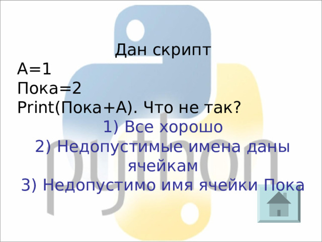 Дан скрипт A=1 Пока = 2 Print( Пока+А ) . Что не так? 1) Все хорошо 2) Недопустимые имена даны ячейкам 3) Недопустимо имя ячейки Пока 