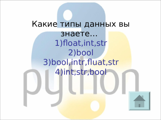 Какие типы данных вы знаете… 1)float,int,str 2)bool 3)bool,intr,fluat,str 4)int,str,bool 