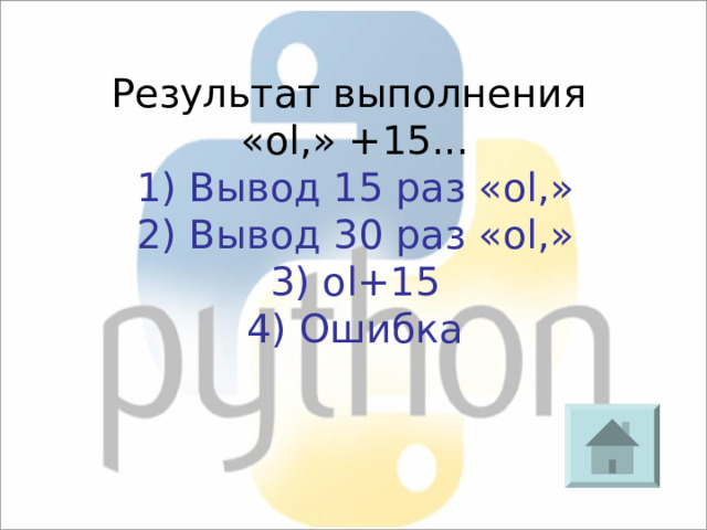 Результат выполнения « ol, » +15 ... 1) Вывод 15 раз « ol, » 2) Вывод 30 раз « ol, » 3) ol+15 4) Ошибка 