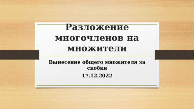  Разложение многочленов на множители Вынесение общего множителя за скобки 17.12.2022 