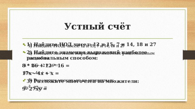 Устный счёт 1) Найдите НОД чисел: 12 и 15, 7 и 14, 18 и 27 2) Найдите значения выражений наиболее рациональным способом:   8 * 16 + 12 * 16 = 17х – 4х + х = 3) Разложите многочлен на множители: 9- 27ху =   