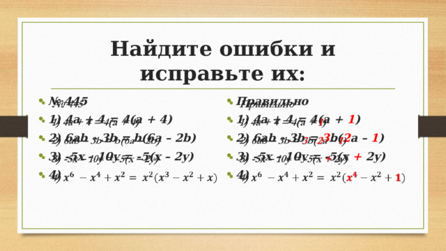 Найдите ошибки и исправьте их: Правильно 1) 4а + 4 = 4(а + 1 ) 2) 6ab – 3b = 3 b( 2 a – 1 ) 3) -5x – 10y = -5(x + 2y) 4)   № 445 1) 4а + 4 = 4(а + 4) 2) 6ab – 3b = b(6a – 2b) 3) -5x – 10y = -5(x – 2y) 4)   