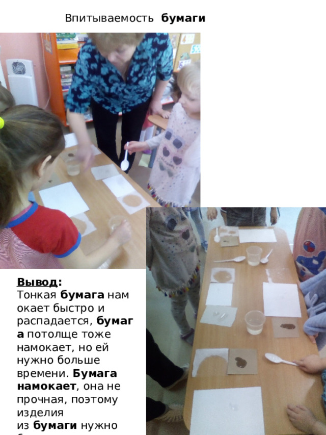  Впитываемость  бумаги Вывод : Тонкая  бумага  намокает быстро и распадается,  бумага  потолще тоже намокает, но ей нужно больше времени.  Бумага намокает , она не прочная, поэтому изделия из  бумаги  нужно беречь от воды. 