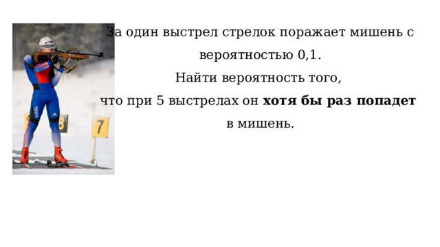 За один выстрел стрелок поражает мишень с вероятностью 0,1.  Найти вероятность того,  что при 5 выстрелах он хотя бы раз попадет  в мишень. 