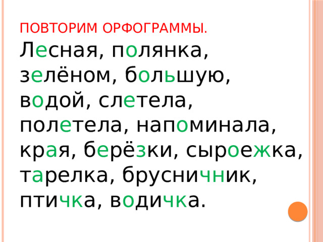Повторим орфограммы. Л е сная, п о лянка, з е лёном, б о л ь шую, в о дой, сл е тела, пол е тела, нап о минала, кр а я, б е рё з ки, сыр о е ж ка, т а релка, брусни чн ик, пти чк а, в о ди чк а. 
