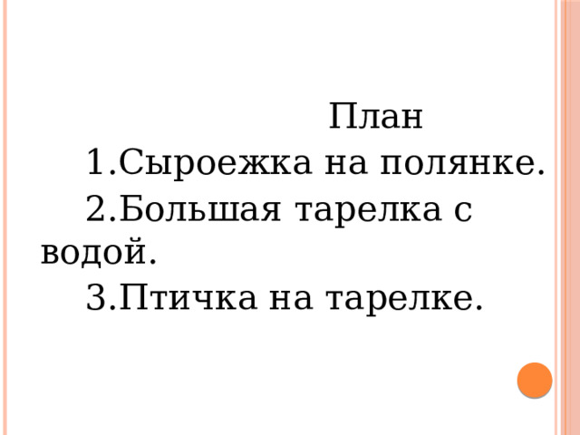  План  1.Сыроежка на полянке.  2.Большая тарелка с водой.  3.Птичка на тарелке. 