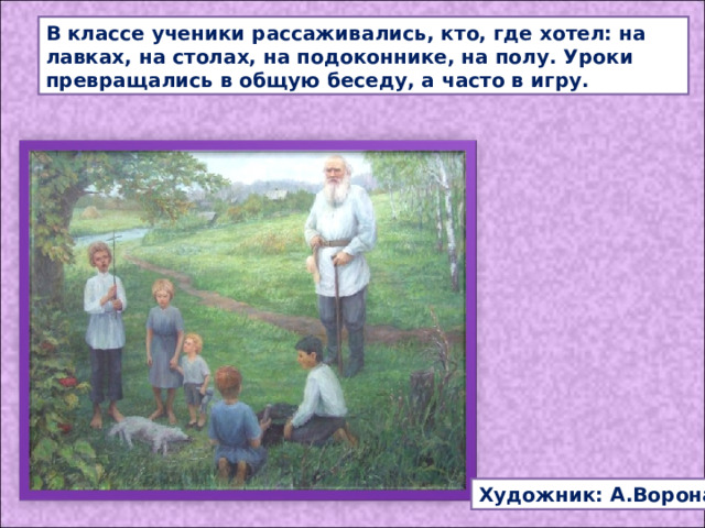 В классе ученики рассаживались, кто, где хотел: на лавках, на столах, на подоконнике, на полу. Уроки превращались в общую беседу, а часто в игру. Художник: А.Ворона 