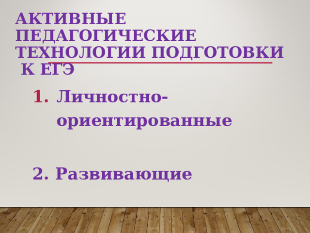 АКТИВНЫЕ ПЕДАГОГИЧЕСКИЕ ТЕХНОЛОГИИ ПОДГОТОВКИ  К ЕГЭ Личностно-ориентированные  2. Развивающие   