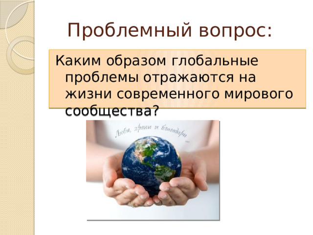 Проблемный вопрос: Каким образом глобальные проблемы отражаются на жизни современного мирового сообщества? 