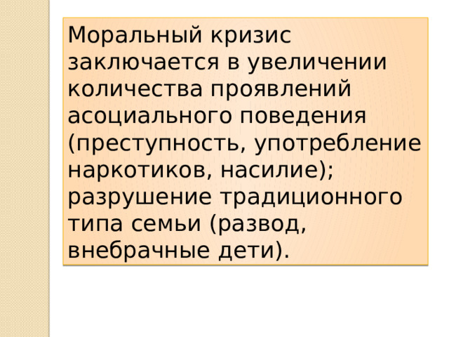 Моральный кризис заключается в увеличении количества проявлений асоциального поведения (преступность, употребление наркотиков, насилие); разрушение традиционного типа семьи (развод, внебрачные дети). 