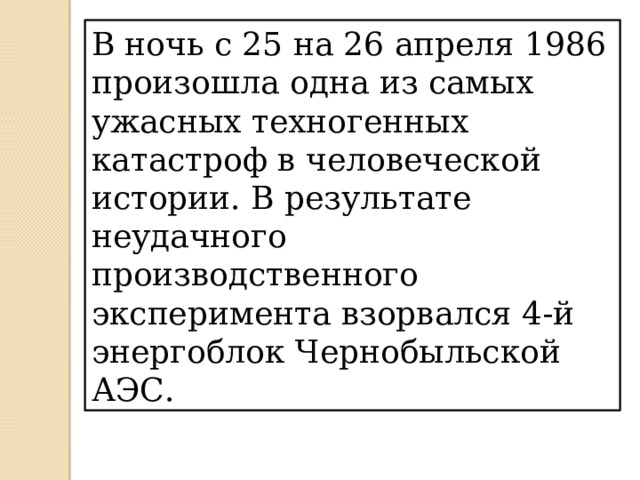 В ночь с 25 на 26 апреля 1986 произошла одна из самых ужасных техногенных катастроф в человеческой истории. В результате неудачного производственного эксперимента взорвался 4-й энергоблок Чернобыльской АЭС. 