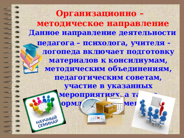 Организационно – методическое направление Данное направление деятельности педагога – психолога, учителя -логопеда включает подготовку материалов к консилиумам, методическим объединениям, педагогическим советам, участие в указанных мероприятиях, а также оформление документации . 9 