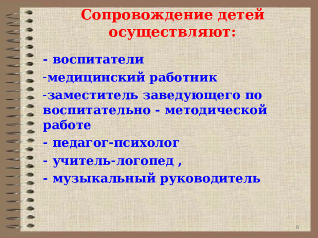Сопровождение детей осуществляют: - воспитатели медицинский работник заместитель заведующего по воспитательно - методической работе - педагог-психолог  - учитель-логопед , - музыкальный руководитель  