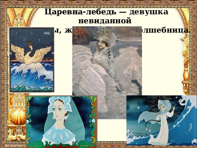 Царевна-лебедь — девушка невиданной  красоты, жена Гвидона, волшебница.   
