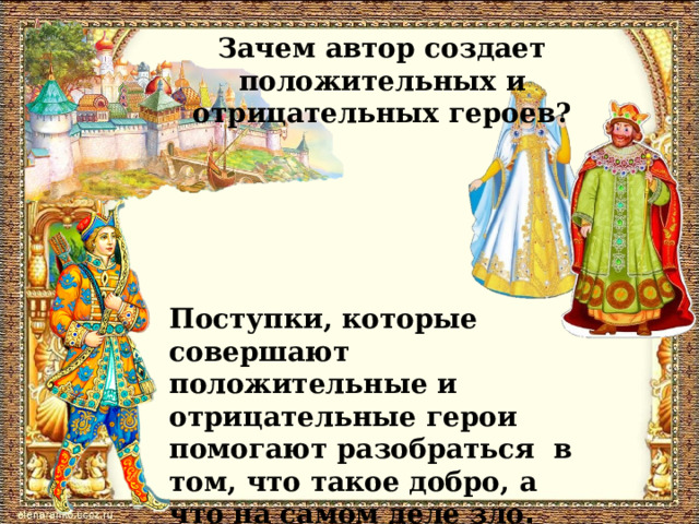 Зачем автор создает положительных и отрицательных героев? Поступки, которые совершают положительные и отрицательные герои помогают разобраться в том, что такое добро, а что на самом деле зло . 