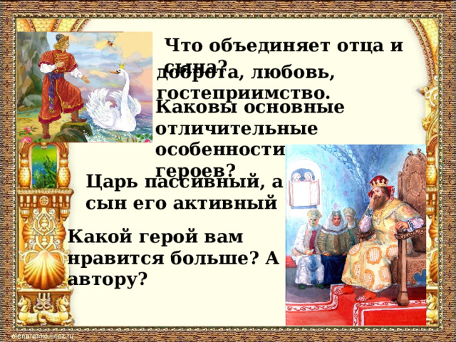 Что объединяет отца и сына? доброта, любовь, гостеприимство. Каковы основные отличительные особенности характеров героев? Царь пассивный, а сын его активный Какой герой вам нравится больше? А автору? 