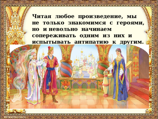 Читая любое произведение, мы не только знакомимся с героями, но и невольно начинаем сопереживать одним из них и испытывать антипатию к другим. 