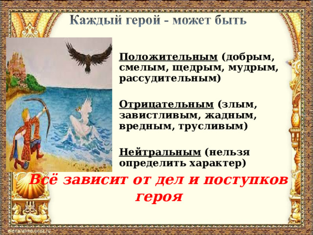 Положительным (добрым, смелым, щедрым, мудрым, рассудительным)  Отрицательным (злым, завистливым, жадным, вредным, трусливым)  Нейтральным (нельзя определить характер)   Всё зависит от дел и поступков героя   