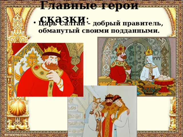 Главные герои сказки :   Царь Салтан – добрый правитель, обманутый своими подданными.  