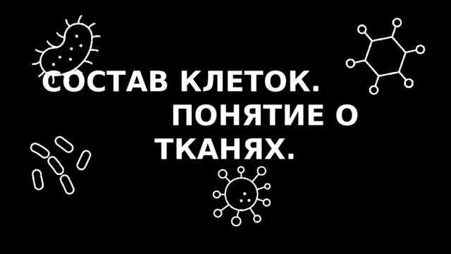 СОСТАВ КЛЕТОК. ПОНЯТИЕ О ТКАНЯХ. 