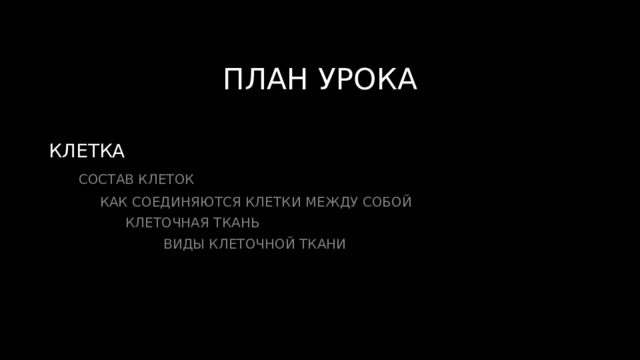 ПЛАН УРОКА КЛЕТКА  СОСТАВ КЛЕТОК  КАК СОЕДИНЯЮТСЯ КЛЕТКИ МЕЖДУ СОБОЙ  КЛЕТОЧНАЯ ТКАНЬ  ВИДЫ КЛЕТОЧНОЙ ТКАНИ 