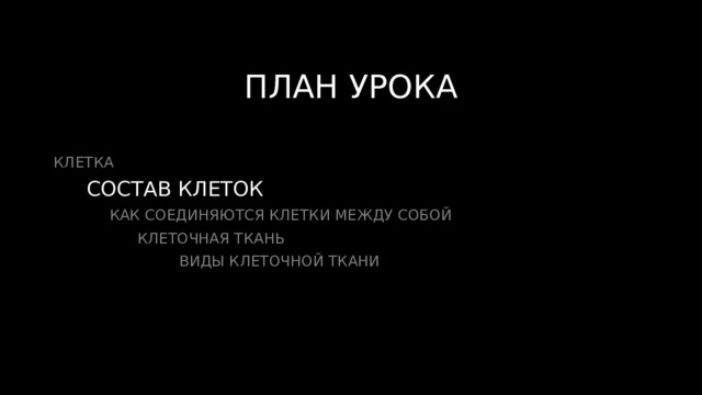 ПЛАН УРОКА КЛЕТКА  СОСТАВ КЛЕТОК  КАК СОЕДИНЯЮТСЯ КЛЕТКИ МЕЖДУ СОБОЙ  КЛЕТОЧНАЯ ТКАНЬ  ВИДЫ КЛЕТОЧНОЙ ТКАНИ 