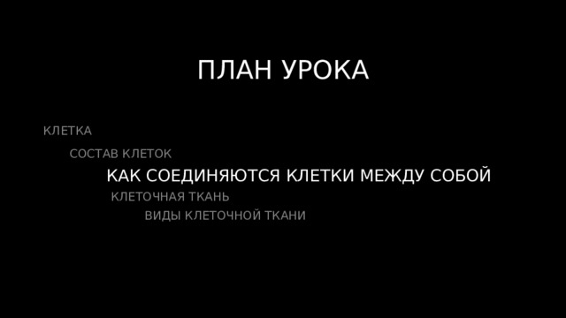 ПЛАН УРОКА КЛЕТКА  СОСТАВ КЛЕТОК  КАК СОЕДИНЯЮТСЯ КЛЕТКИ МЕЖДУ СОБОЙ  КЛЕТОЧНАЯ ТКАНЬ  ВИДЫ КЛЕТОЧНОЙ ТКАНИ 