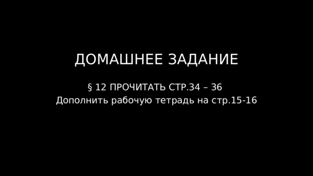 ДОМАШНЕЕ ЗАДАНИЕ § 12 ПРОЧИТАТЬ СТР.34 – 36 Дополнить рабочую тетрадь на стр.15-16 