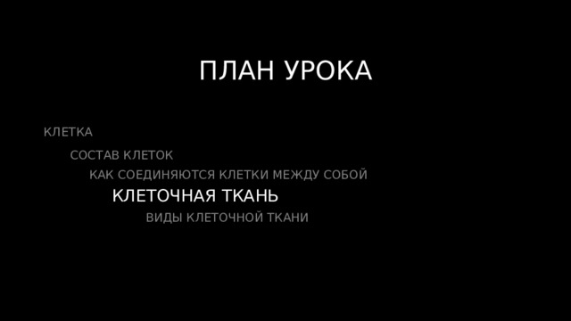 ПЛАН УРОКА КЛЕТКА  СОСТАВ КЛЕТОК  КАК СОЕДИНЯЮТСЯ КЛЕТКИ МЕЖДУ СОБОЙ  КЛЕТОЧНАЯ ТКАНЬ  ВИДЫ КЛЕТОЧНОЙ ТКАНИ 