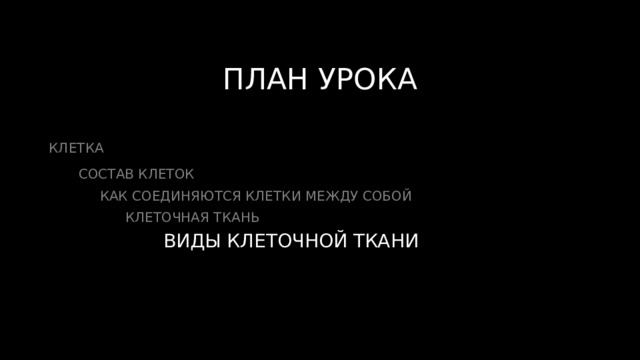 ПЛАН УРОКА КЛЕТКА  СОСТАВ КЛЕТОК  КАК СОЕДИНЯЮТСЯ КЛЕТКИ МЕЖДУ СОБОЙ  КЛЕТОЧНАЯ ТКАНЬ  ВИДЫ КЛЕТОЧНОЙ ТКАНИ 