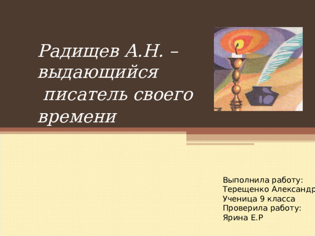 Радищев А.Н. – выдающийся  писатель своего времени Выполнила работу: Терещенко Александра Ученица 9 класса Проверила работу: Ярина Е.Р 