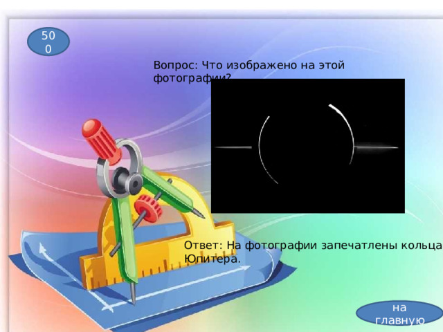 500 Вопрос: Что изображено на этой фотографии? Ответ: На фотографии запечатлены кольца Юпитера.   на главную 